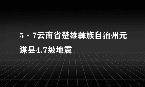 5·7云南省楚雄彝族自治州元谋县4.7级地震