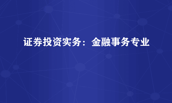 证券投资实务：金融事务专业