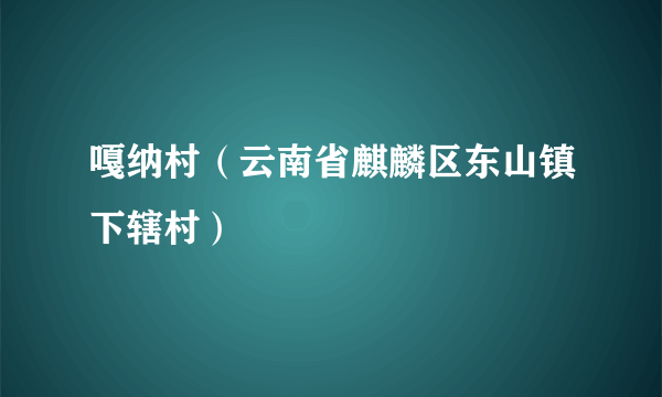 嘎纳村（云南省麒麟区东山镇下辖村）