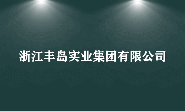 浙江丰岛实业集团有限公司