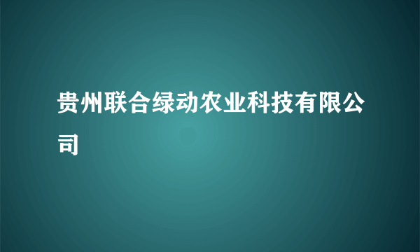 贵州联合绿动农业科技有限公司