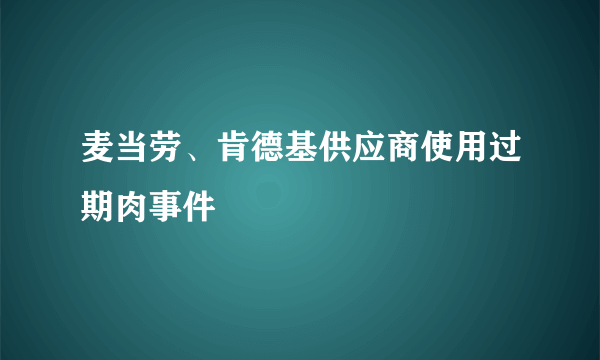 麦当劳、肯德基供应商使用过期肉事件