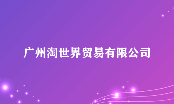 广州淘世界贸易有限公司