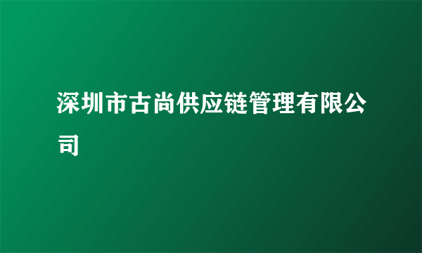 深圳市古尚供应链管理有限公司