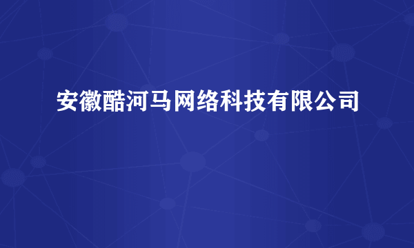 安徽酷河马网络科技有限公司