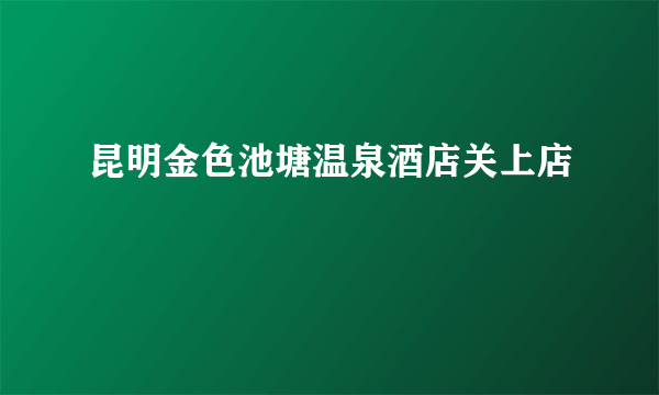 昆明金色池塘温泉酒店关上店