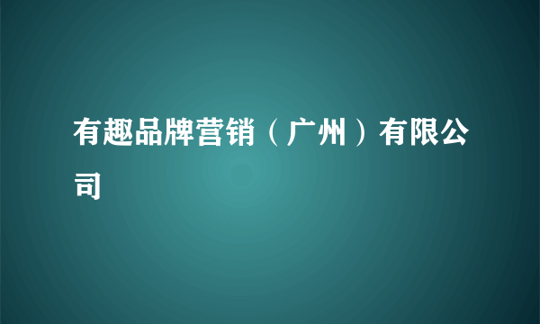 有趣品牌营销（广州）有限公司