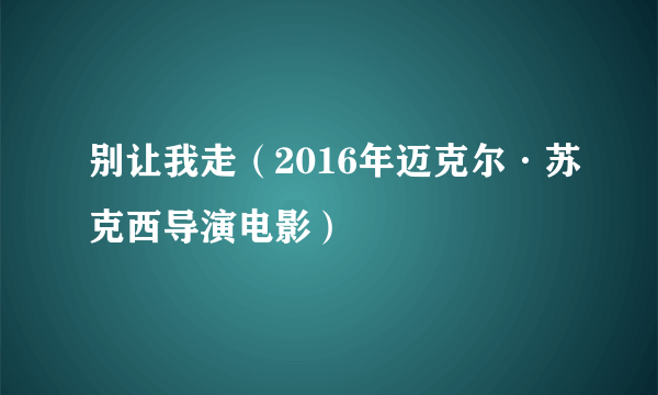 别让我走（2016年迈克尔·苏克西导演电影）