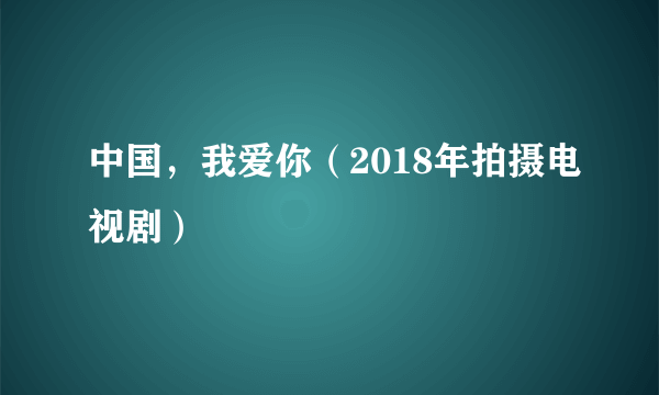 中国，我爱你（2018年拍摄电视剧）