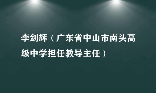 李剑辉（广东省中山市南头高级中学担任教导主任）