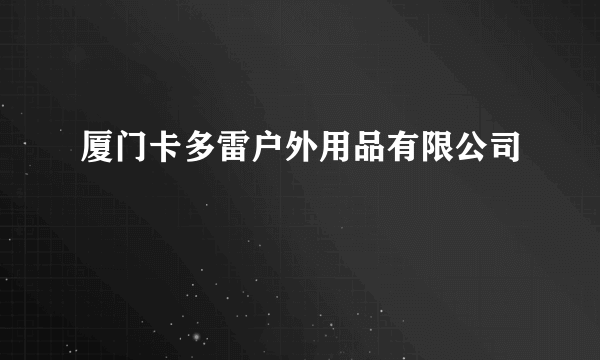 厦门卡多雷户外用品有限公司