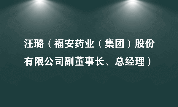 汪璐（福安药业（集团）股份有限公司副董事长、总经理）