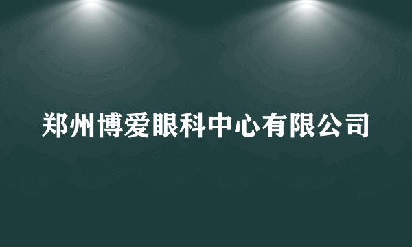 郑州博爱眼科中心有限公司