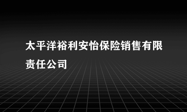 太平洋裕利安怡保险销售有限责任公司