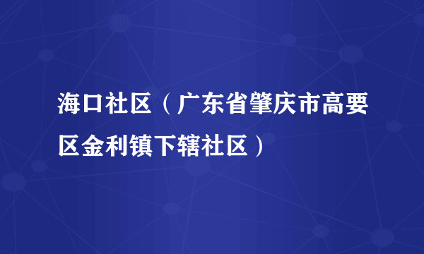 海口社区（广东省肇庆市高要区金利镇下辖社区）