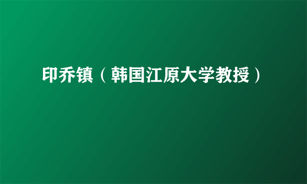 印乔镇（韩国江原大学教授）