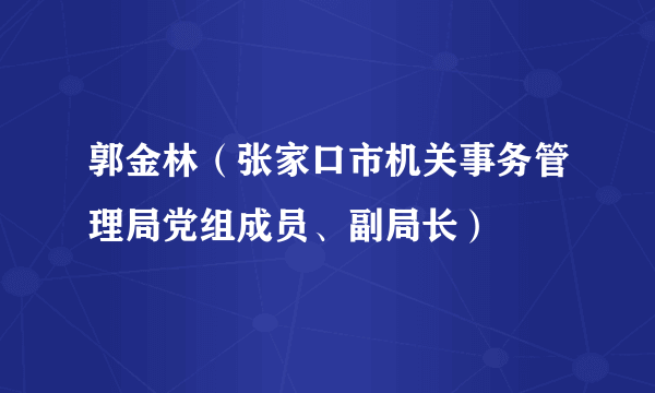 郭金林（张家口市机关事务管理局党组成员、副局长）