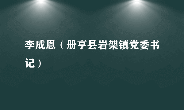 李成恩（册亨县岩架镇党委书记）