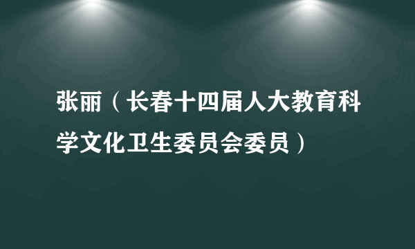 张丽（长春十四届人大教育科学文化卫生委员会委员）