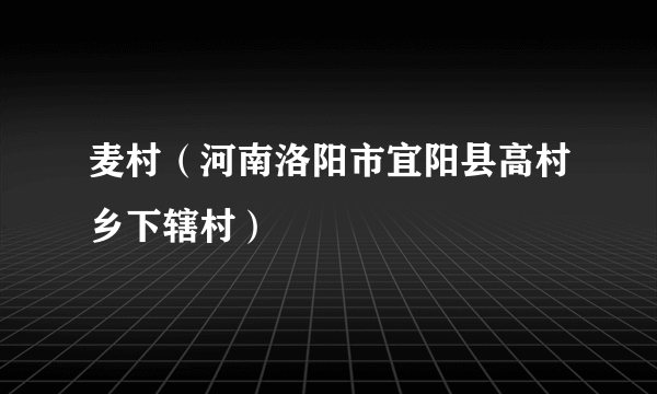 麦村（河南洛阳市宜阳县高村乡下辖村）