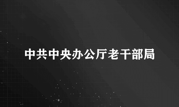 中共中央办公厅老干部局