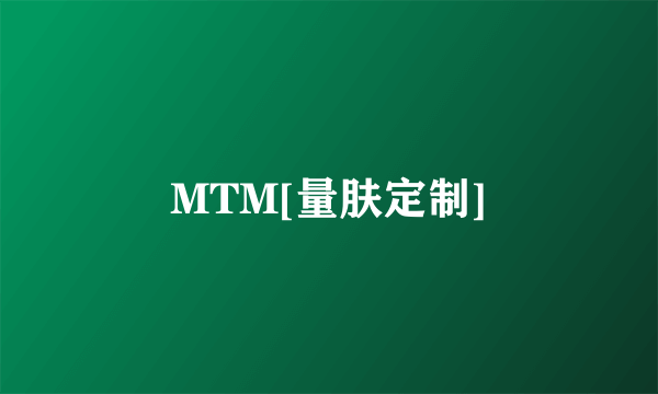 MTM[量肤定制]