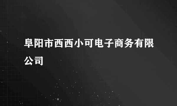 阜阳市西西小可电子商务有限公司