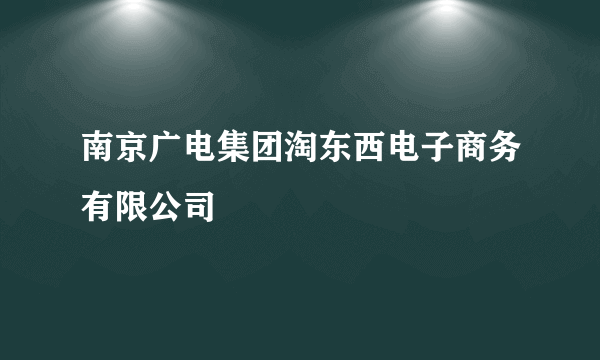 南京广电集团淘东西电子商务有限公司