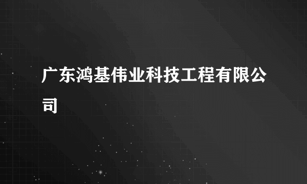 广东鸿基伟业科技工程有限公司