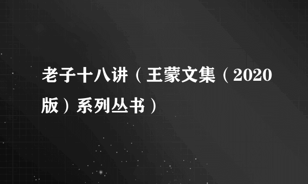 老子十八讲（王蒙文集（2020版）系列丛书）