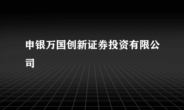 申银万国创新证券投资有限公司