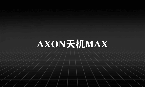 AXON天机MAX