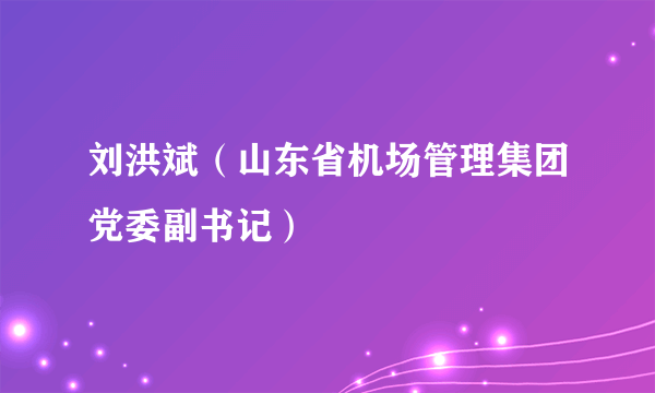 刘洪斌（山东省机场管理集团党委副书记）