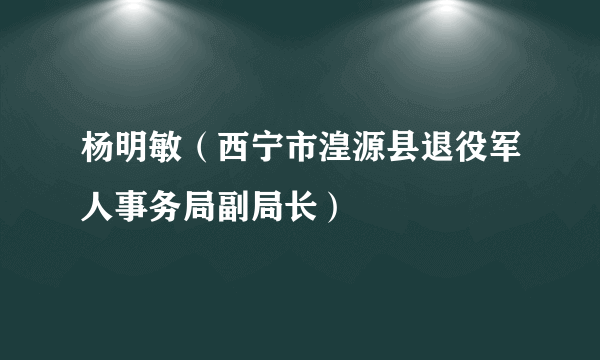 杨明敏（西宁市湟源县退役军人事务局副局长）