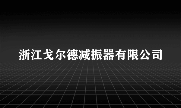 浙江戈尔德减振器有限公司