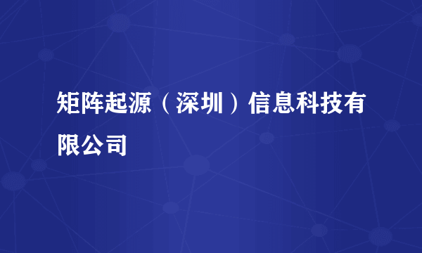 矩阵起源（深圳）信息科技有限公司