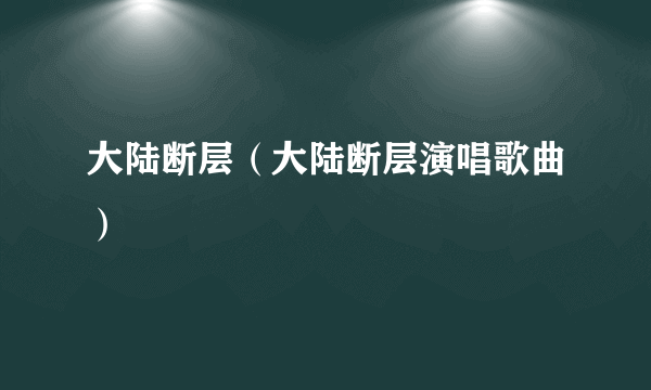 大陆断层（大陆断层演唱歌曲）