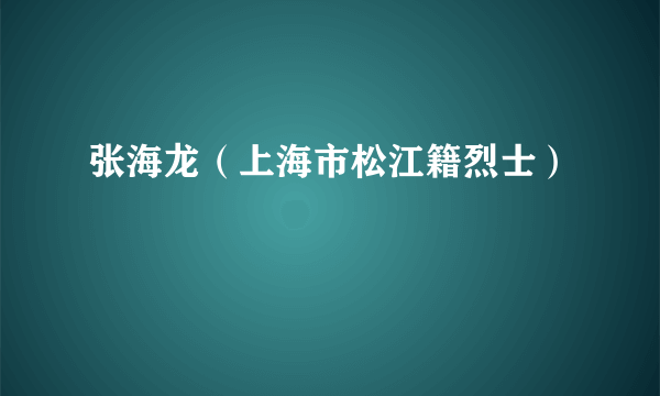 张海龙（上海市松江籍烈士）