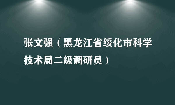 张文强（黑龙江省绥化市科学技术局二级调研员）