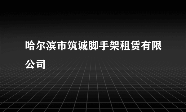 哈尔滨市筑诚脚手架租赁有限公司