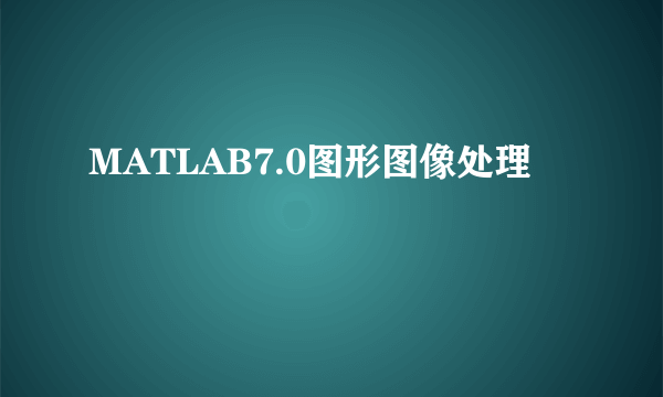 MATLAB7.0图形图像处理