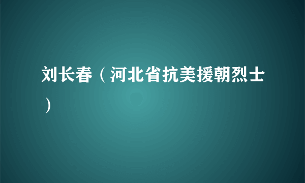 刘长春（河北省抗美援朝烈士）