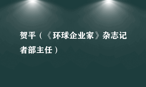 贺平（《环球企业家》杂志记者部主任）