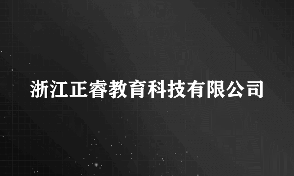 浙江正睿教育科技有限公司