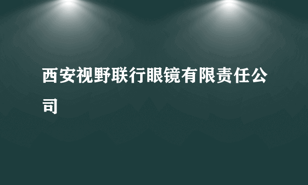 西安视野联行眼镜有限责任公司