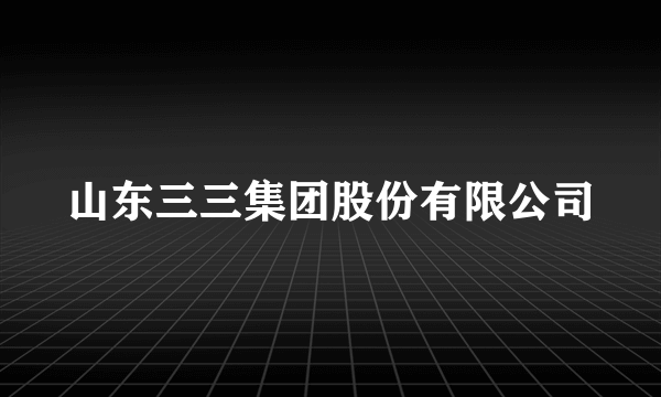 山东三三集团股份有限公司