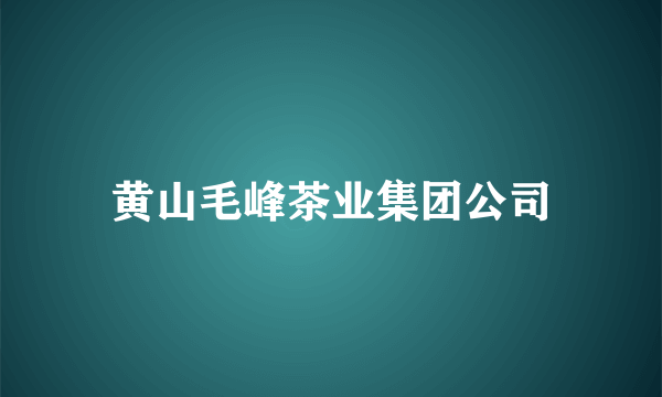 黄山毛峰茶业集团公司