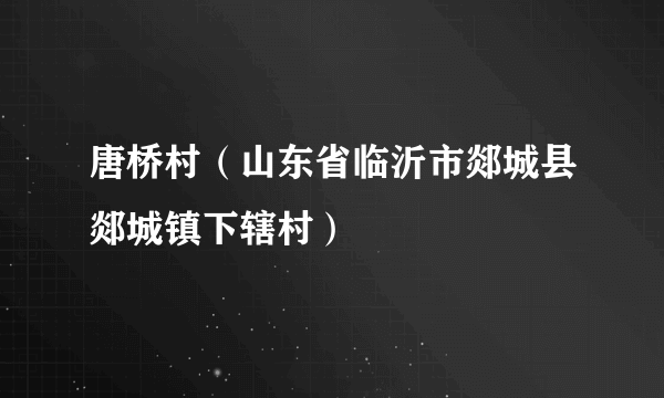 唐桥村（山东省临沂市郯城县郯城镇下辖村）