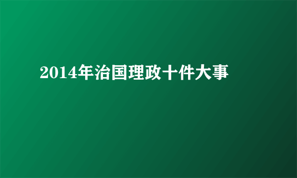 2014年治国理政十件大事