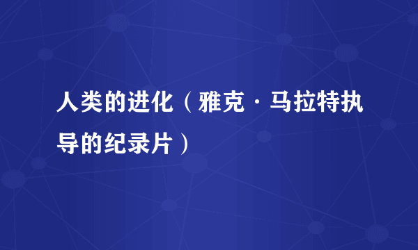 人类的进化（雅克·马拉特执导的纪录片）